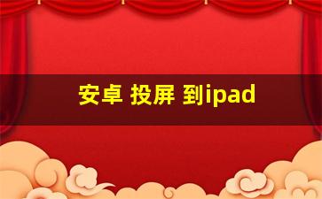 安卓 投屏 到ipad